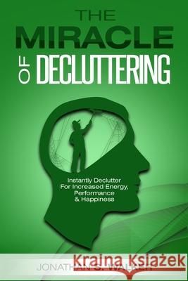 Declutter Your Life - The Miracle of Decluttering: Instantly Declutter For Increased Energy, Performance, and Happiness Jonathan S. Walker 9789814950220