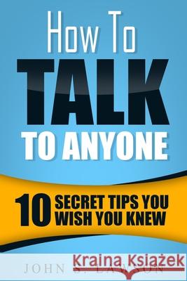 How To Talk To Anyone - Communication Skills Training: 10 Secret Tips You Wish You Knew John S. Lawson 9789814950329 Jw Choices