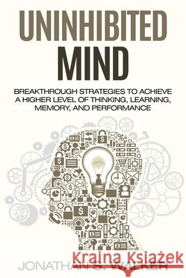 Improve Your Memory - Unlimited Memory: Breakthrough Strategies to Achieve a Higher Level of Thinking, Learning, Memory, and Performance Jonathan S. Walker 9789814950350