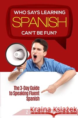Spanish Workbook For Adults - Who Says Learning Spanish Can't Be Fun: The 3 Day Guide to Speaking Fluent Spanish Zavier Jepson 9789814950367 Jw Choices
