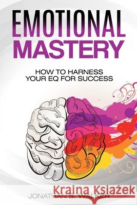 Emotional Agility - Emotional Mastery: How to Harness Your EQ for Success (Social Psychology) Jonathan S. Walker 9789814950428 Jw Choices