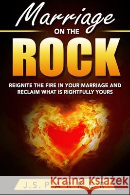 Marriage Help - Marriage On The Rock: Reignite the Fire In Your Relationship And Reclaim What Is Rightfully Yours J. S. Parker 9789814950442 Jw Choices