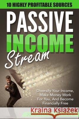 Passive Income Streams - How To Earn Passive Income: How To Earn Passive Income - Diversify Your Income, Make Money Work For You, And Become Financial Jonathan S. Walker 9789814950527 Jw Choices