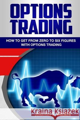 Options Trading For Beginners: How To Get From Zero To Six Figures With Options Trading - Options For Beginners Jonathan S. Walker 9789814950534