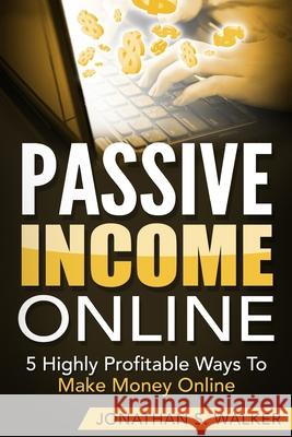 Passive Income Online - How to Earn Passive Income For Early Retirement: 5 Highly Profitable Ways To Make Money Online Jonathan S. Walker 9789814950572 Jw Choices