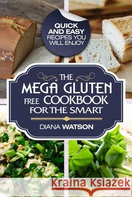 Gluten Free Cookbook: The Mega Gluten-Free Cookbook For The Smart - Quick and Easy Recipes You Will Enjoy Diana Watson 9789814950619 Jw Choices