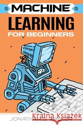 Machine Learning For Beginners Jonathan S. Walker 9789814950626