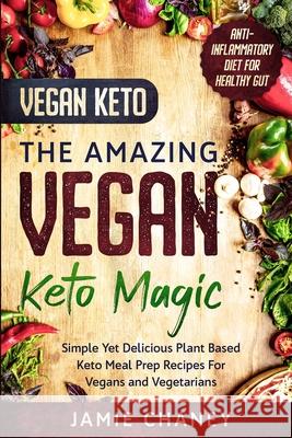 Vegan Keto: THE AMAZING VEGAN KETO MAGIC - Simple Yet Delicious Plant Based Keto Meal Prep Recipes For Vegans and Vegetarians Jamie Chaney 9789814950701