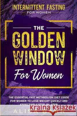 Intermittent Fasting For Women: The Golden Window For Women - The Essential Fast Metabolism Diet Guide For Women To Lose Weight Quickly and Effectivel Alisa Barr 9789814950756 Jw Choices