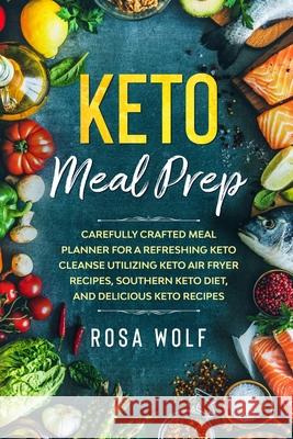 Keto Meal Prep: Carefully Crafted Meal Planner For A Refreshing Keto Cleanse Utilizing Keto Air Fryer Recipes, Southern Keto Diet, and Rosa Wolf 9789814950800 Jw Choices