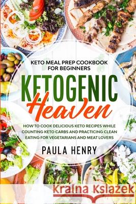 Keto Meal Prep Cookbook For Beginners: KETOGENIC HEAVEN - How To Cook Delicious Keto Recipes While Counting Keto Carbs and Practicing Clean Eating For Paula Henry 9789814950817 Jw Choices
