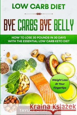 Low Carb Diet: BYE CARBS BYE BELLY - How To Lose 30 Pounds in 30 Days With The Essential Low Carb Keto Diet Taylor Chapman 9789814950985 Jw Choices