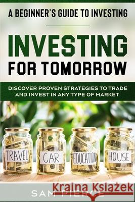 A Beginner's Guide to Investing: INVESTING FOR TOMORROW - Discover Proven Strategies To Trade and Invest In Any Type of Market Sam Pierce 9789814950992 Jw Choices