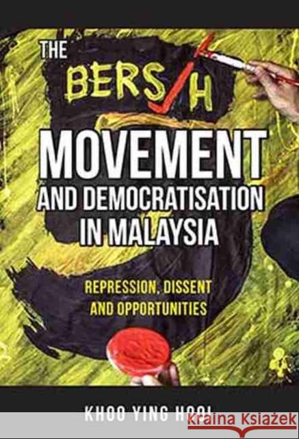 The Bersih Movement and Democratisation in Malaysia: Repression, Dissent and Opportunities Khoo Ying Hooi 9789814951128