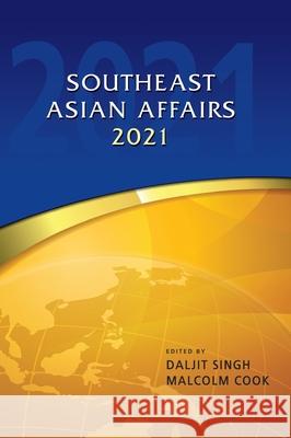 Southeast Asian Affairs 2021 Daljit Singh Malcolm Cook 9789814951180