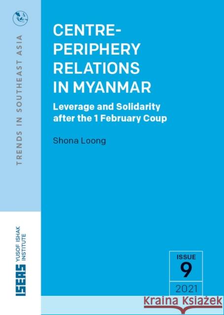 Centre-Periphery Relations in Myanmar: Leverage and Solidarity After the 1 February Coup Loong, Shona 9789814951852