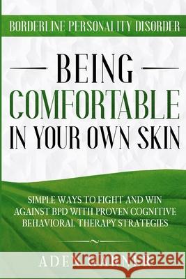 Borderline Personality Disorder: BEING COMFORTABLE IN YOUR OWN SKIN - Simple Ways To Fight and Win Against BPD With Proven Cognitive Behavioral Therap Aden Garner 9789814952026 Jw Choices