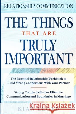 Relationship Communication: THE THINGS THAT ARE TRULY IMPORTANT - The Essential Relationship Workbook To Build Strong Connections With Your Partne Kian Lloyd 9789814952071 Jw Choices