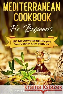 Mediterranean Cookbook For Beginners: 150 Mouthwatering Recipes You Cannot Live Without Britney Monroe 9789814952194 Jw Choices