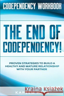Codependency Workbook: THE END OF CODEPENDENCY! - Proven Strategies To Build A Healthy and Mature Relationship With Your Partner Kareem Hays 9789814952200