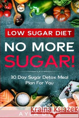 Low Sugar Diet: NO MORE SUGAR! 30 Day Sugar Detox Meal Plan For you Ayla Dyer 9789814952248 Jw Choices