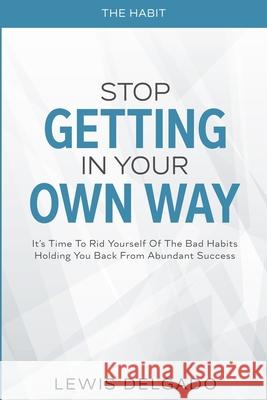 The Habit: Stop Getting In Your Own Way - It's Time To Rid Yourself Of The Bad Habits Holding You Back From Abundant Lewis Delgado 9789814952705