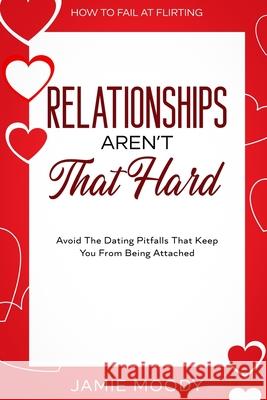 How To Fail At Flirting: Relationships Aren't That Hard - Avoid The Dating Pitfalls That Keep You From Being Attached Jamie Moody 9789814952965 Jw Choices