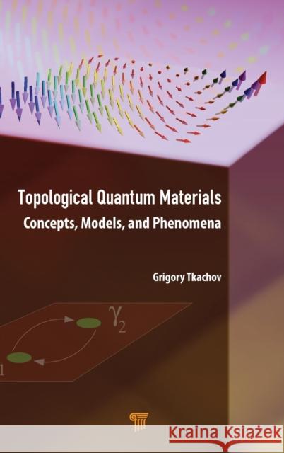 Topological Quantum Materials: Concepts, Models, and Phenomena Gregory Tkachov 9789814968126 Jenny Stanford Publishing