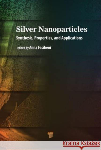 Silver Nanoparticles: Synthesis, Properties, and Applications Anna Facibeni 9789814968218 Jenny Stanford Publishing