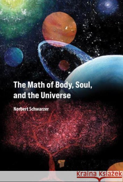 The Math of Body, Soul, and the Universe Norbert Schwarzer 9789814968249 Jenny Stanford Publishing