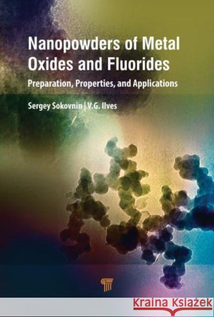 Nanopowders of Metal Oxides and Fluorides: Preparation, Properties, and Applications Sokovnin, Sergey 9789814968386 Jenny Stanford Publishing