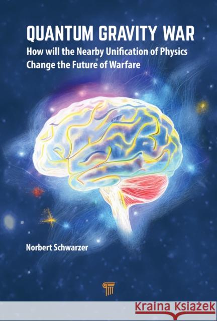 The Quantum Gravity War: How Will the Nearby Unification of Physics Change Future Warfare? Norbert Schwarzer 9789814968584 Jenny Stanford Publishing