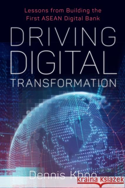 Driving Digital Transformation: Lessons from Building the First ASEAN Digital Bank DENNIS KHOO 9789814974585