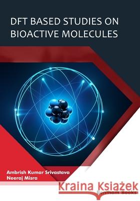 DFT Based Studies on Bioactive Molecules Neeraj Misra, Ambrish Kumar Srivastava 9789814998383 Bentham Science Publishers