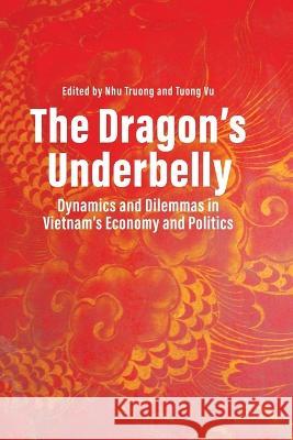 The Dragon\'s Underbelly: Dynamics and Dilemmas in Vietnam\'s Economy and Politics Nhu Truong Tuong Vu 9789815011395 Iseas-Yusof Ishak Institute