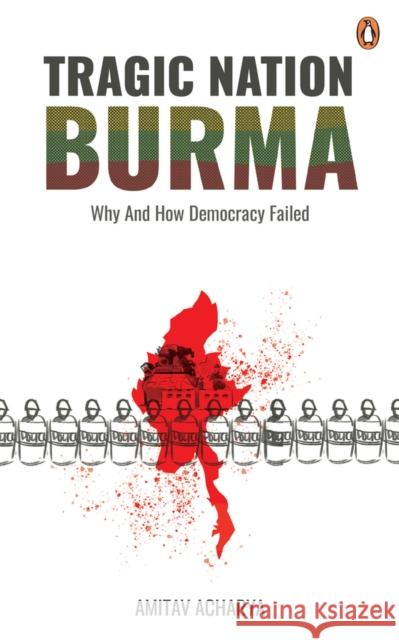 TRAGIC NATION BURMA: Why and how democracy failed Amitav Acharya 9789815017762 Penguin Random House Sea