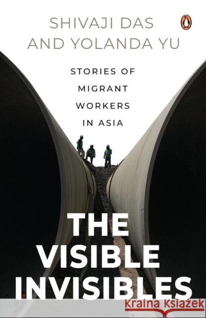 The Visible Invisibles: Stories of Migrant Workers in Asia Shivaji Das Yolanda Yu 9789815017786 Penguin Random House Sea