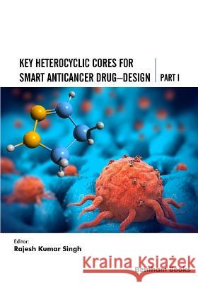 Key Heterocyclic Cores for Smart Anticancer Drug-Design Part I Rajesh Kumar Singh   9789815040098