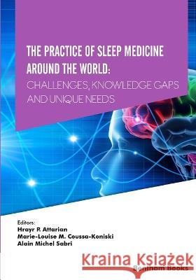 The Practice of Sleep Medicine Around The World: Challenges, Knowledge Gaps and Unique Needs Marie-Louise M Coussa-Koniski Alain Michel Sabri Hrayr P Attarian 9789815049381
