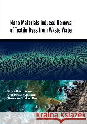 Nano Materials Induced Removal of Textile Dyes from Waste Water Amit Kumar Sharma, Nirmalya Sankar Das, Diptonil Banerjee 9789815050318