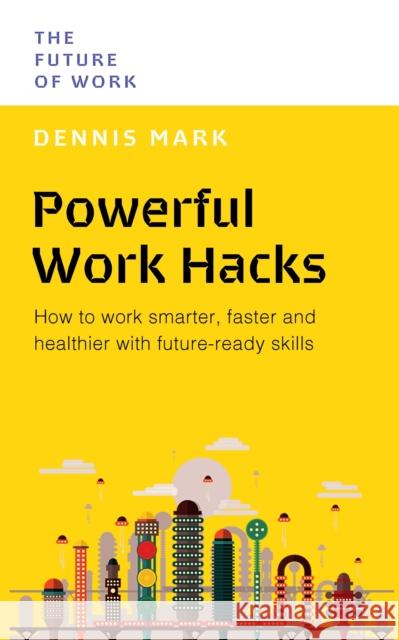 Powerful Work Hacks: How to Work Smarter, Faster and Healthier with Future-Ready Skills  9789815113808 Marshall Cavendish International