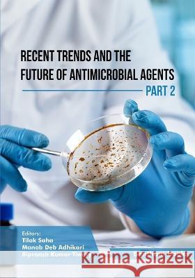 Recent Trends and The Future of Antimicrobial Agents - Part 2 Manab Deb Adhikari Bipransh Kumar Tiwary Tilak Saha 9789815123999 Bentham Science Publishers