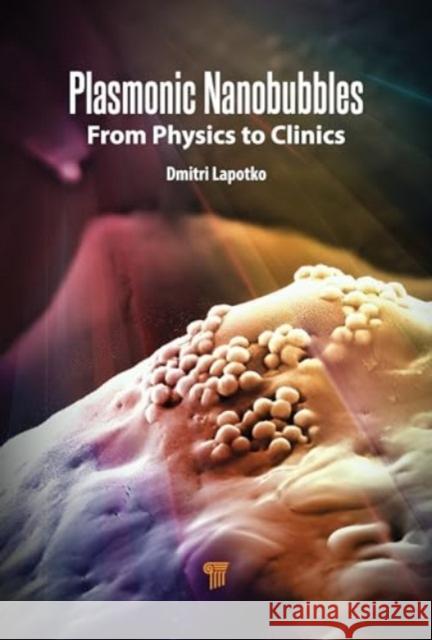 Plasmonic Nanobubbles: From Physics to Clinics Dmitri Lapotko 9789815129076 Jenny Stanford Publishing