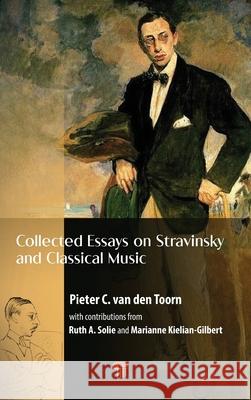 Collected Essays on Stravinsky and Classical Music Pieter C. van den Toorn 9789815129892