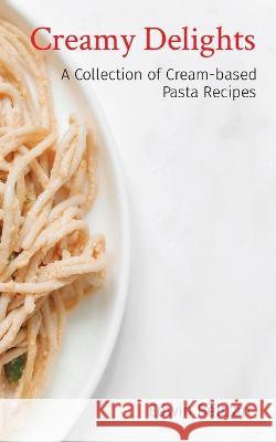 Creamy Delights: A Collection of Cream-based Pasta Recipes Edwin Beltran   9789815164152 Nuqui Ricardo Regala