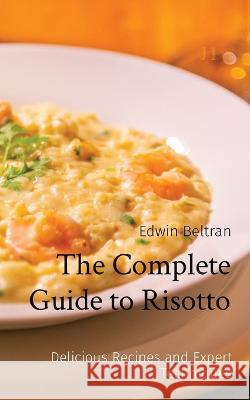 The Complete Guide to Risotto: Delicious Recipes and Expert Techniques Edwin Beltran   9789815164183 Nuqui Ricardo Regala