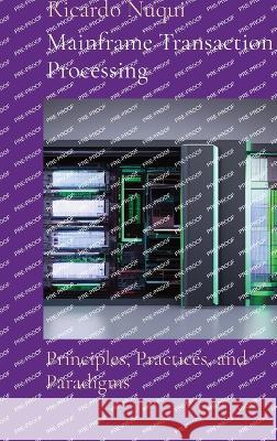Mainframe Transaction Processing: Principles, Practices, and Paradigms Ricardo Nuqui   9789815164916 Nuqui Ricardo Regala