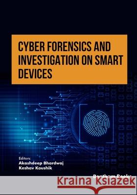 Cyber Forensics and Investigation on Smart Devices Keshav Kaushik Akashdeep Bhardwaj 9789815179590 Bentham Science Publishers