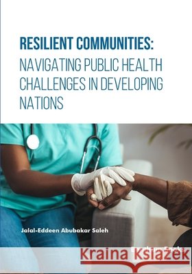 Resilient Communities: Navigating Public Health Challenges in Developing Nations Jalal-Eddeen Abubakar Saleh 9789815305623