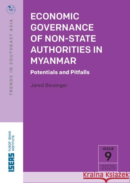 Economic Governance of Non-State Authorities in Myanmar: Potentials and Pitfalls Jared Nathan Bissinger 9789815306620